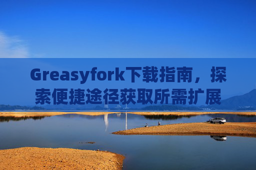 Greasyfork下载指南，探索便捷途径获取所需扩展