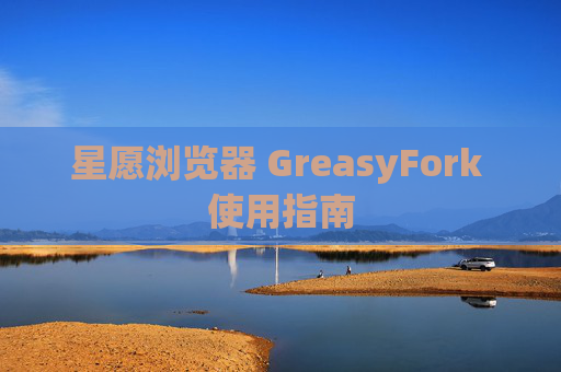 星愿浏览器 GreasyFork 使用指南